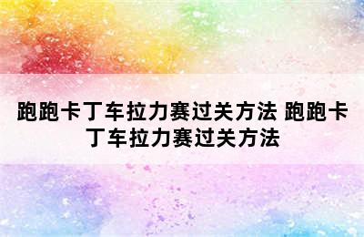 跑跑卡丁车拉力赛过关方法 跑跑卡丁车拉力赛过关方法